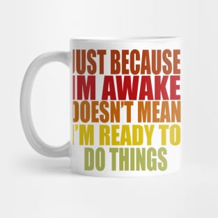 Just Because Im Awake doesn't mean i'm ready to do things Mug